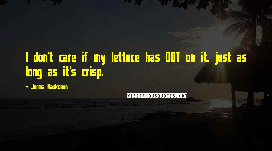 Jorma Kaukonen Quotes: I don't care if my lettuce has DDT on it, just as long as it's crisp.