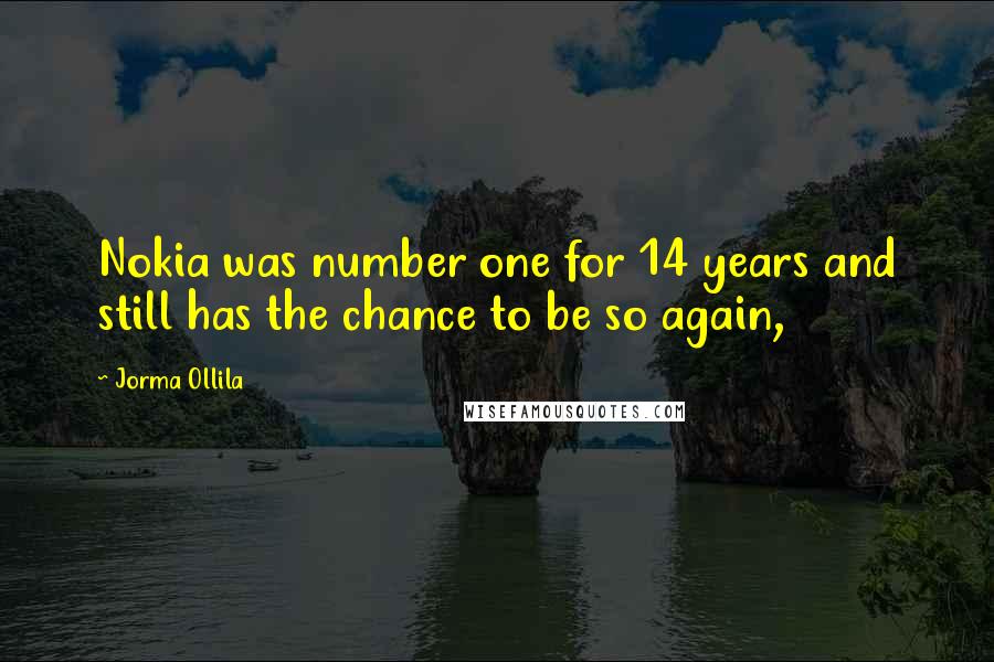 Jorma Ollila Quotes: Nokia was number one for 14 years and still has the chance to be so again,