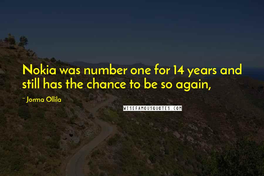 Jorma Ollila Quotes: Nokia was number one for 14 years and still has the chance to be so again,