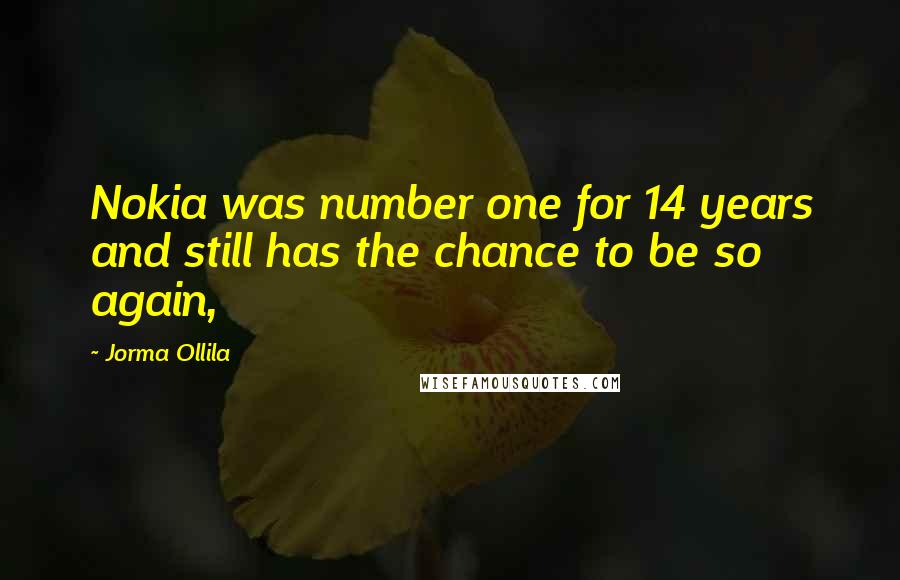 Jorma Ollila Quotes: Nokia was number one for 14 years and still has the chance to be so again,