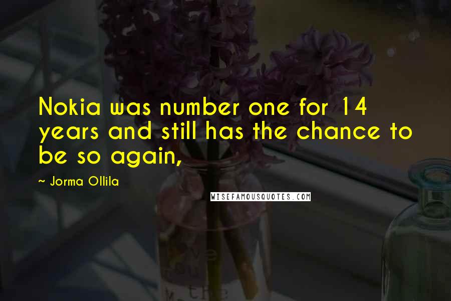 Jorma Ollila Quotes: Nokia was number one for 14 years and still has the chance to be so again,