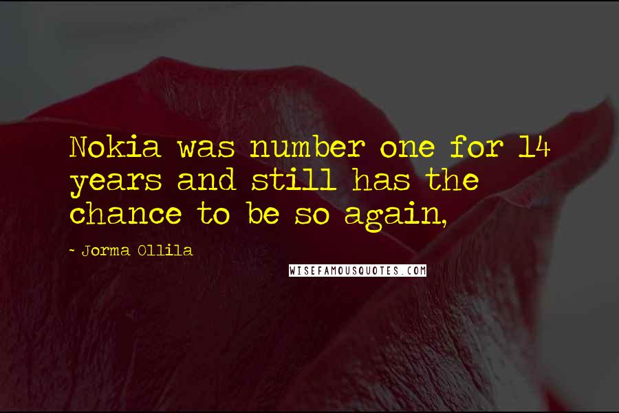 Jorma Ollila Quotes: Nokia was number one for 14 years and still has the chance to be so again,