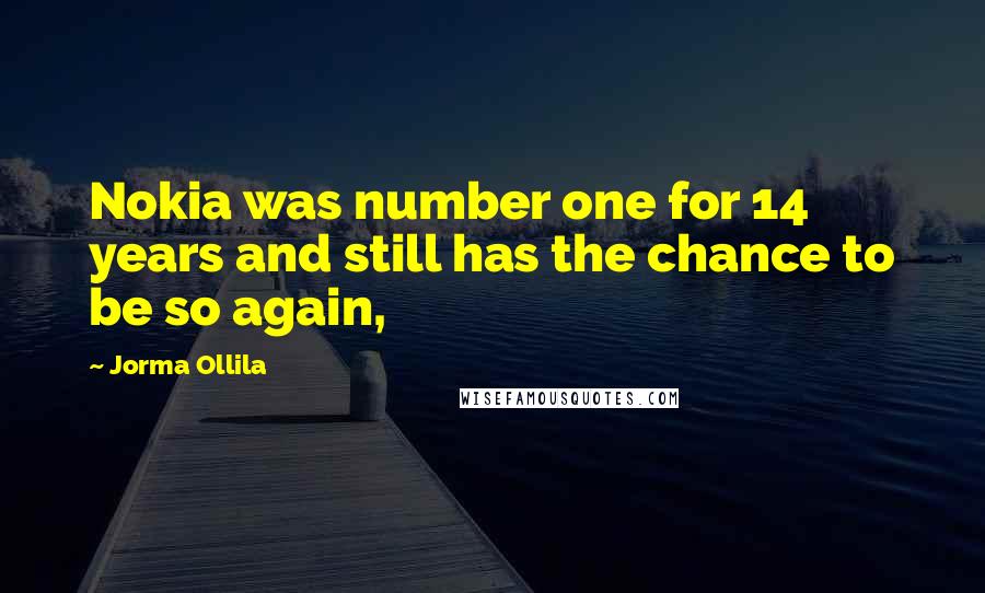 Jorma Ollila Quotes: Nokia was number one for 14 years and still has the chance to be so again,