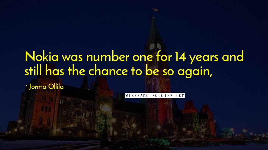 Jorma Ollila Quotes: Nokia was number one for 14 years and still has the chance to be so again,