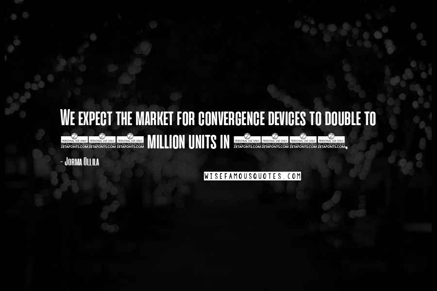 Jorma Ollila Quotes: We expect the market for convergence devices to double to 100 million units in 2006,