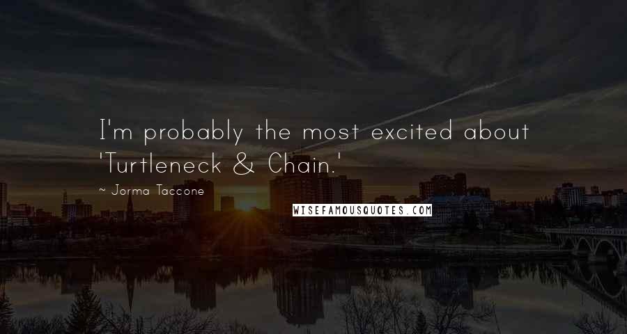 Jorma Taccone Quotes: I'm probably the most excited about 'Turtleneck & Chain.'