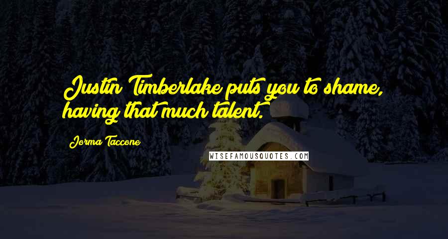 Jorma Taccone Quotes: Justin Timberlake puts you to shame, having that much talent.