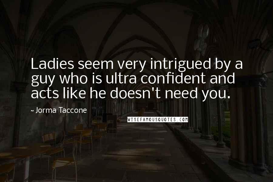 Jorma Taccone Quotes: Ladies seem very intrigued by a guy who is ultra confident and acts like he doesn't need you.