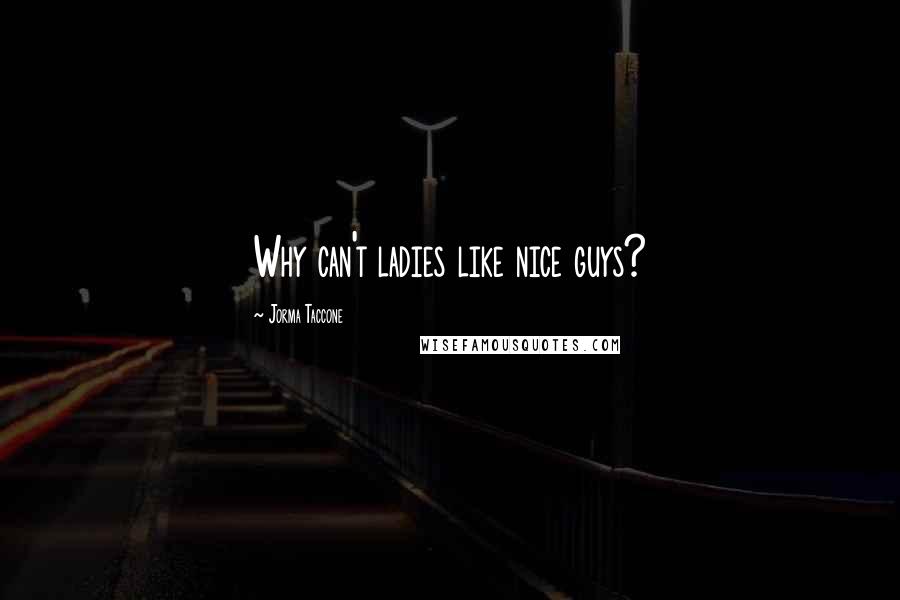 Jorma Taccone Quotes: Why can't ladies like nice guys?