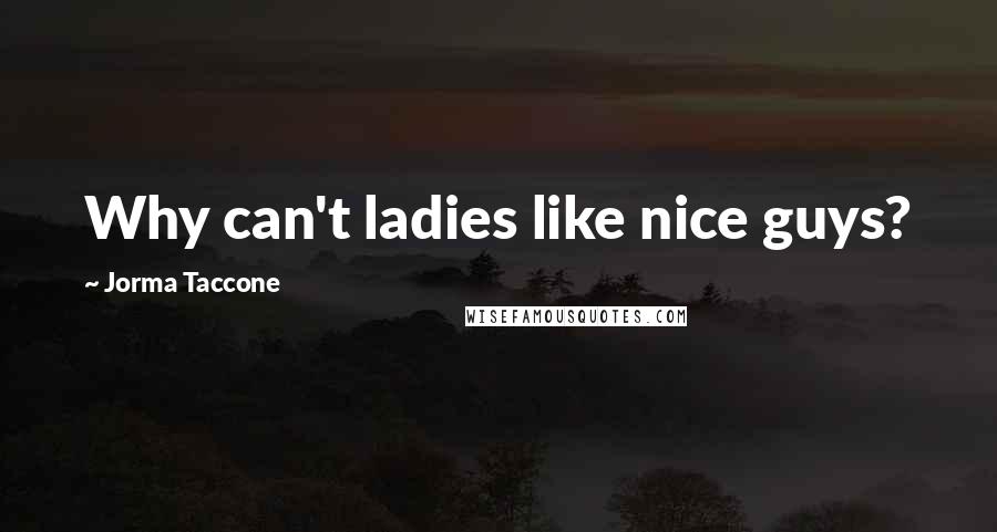 Jorma Taccone Quotes: Why can't ladies like nice guys?