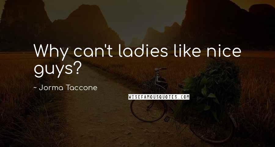 Jorma Taccone Quotes: Why can't ladies like nice guys?