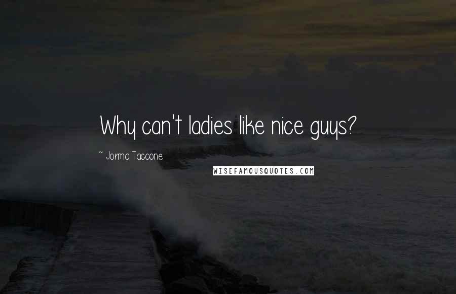 Jorma Taccone Quotes: Why can't ladies like nice guys?