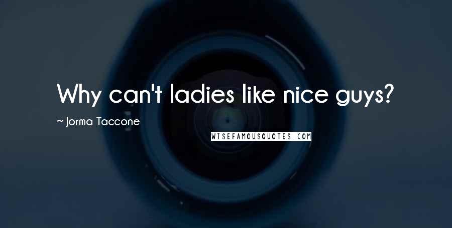 Jorma Taccone Quotes: Why can't ladies like nice guys?