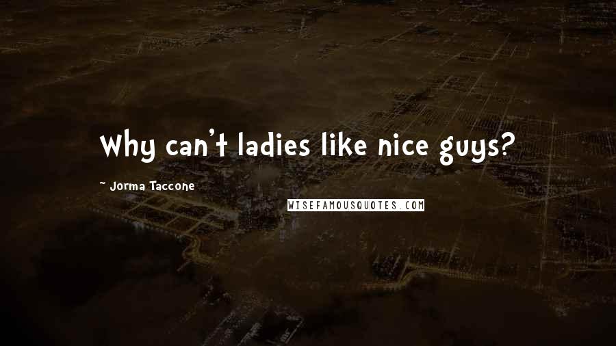 Jorma Taccone Quotes: Why can't ladies like nice guys?