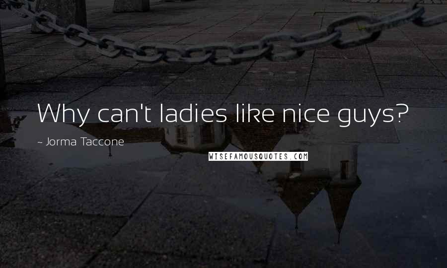 Jorma Taccone Quotes: Why can't ladies like nice guys?