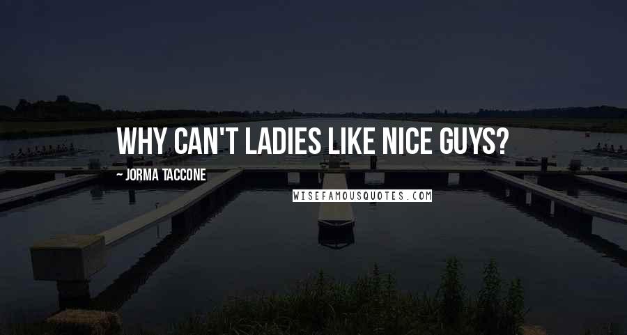 Jorma Taccone Quotes: Why can't ladies like nice guys?