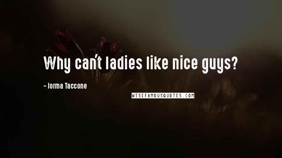 Jorma Taccone Quotes: Why can't ladies like nice guys?