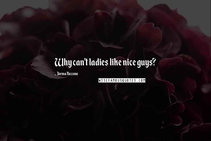 Jorma Taccone Quotes: Why can't ladies like nice guys?