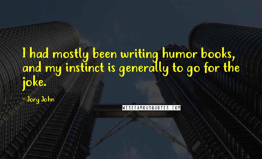 Jory John Quotes: I had mostly been writing humor books, and my instinct is generally to go for the joke.