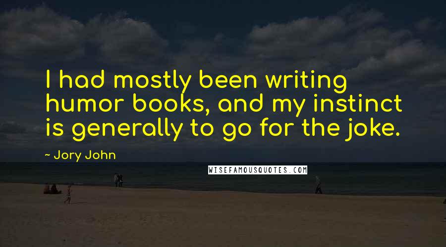 Jory John Quotes: I had mostly been writing humor books, and my instinct is generally to go for the joke.