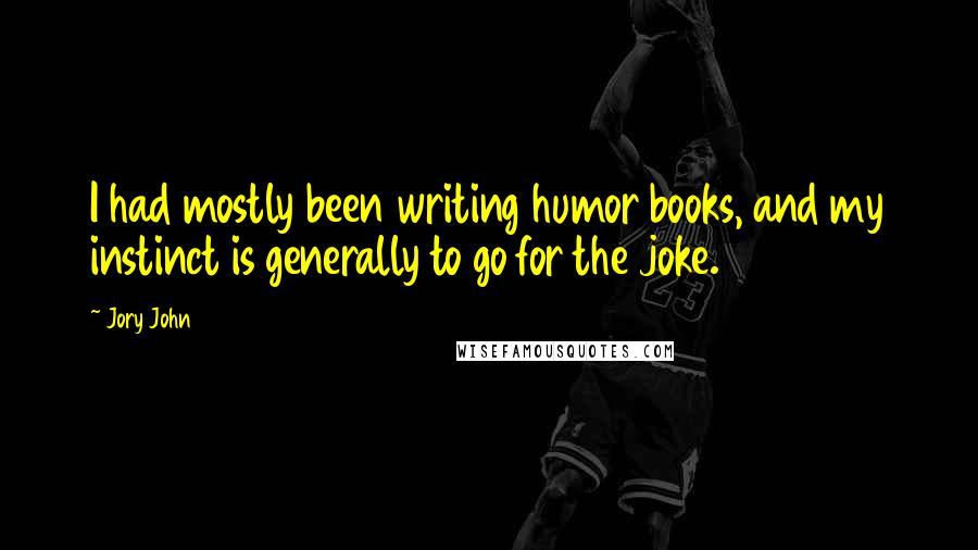 Jory John Quotes: I had mostly been writing humor books, and my instinct is generally to go for the joke.
