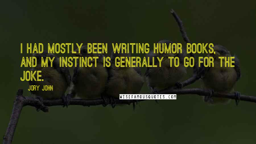 Jory John Quotes: I had mostly been writing humor books, and my instinct is generally to go for the joke.