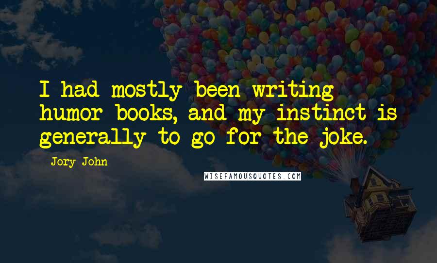 Jory John Quotes: I had mostly been writing humor books, and my instinct is generally to go for the joke.