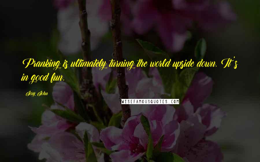 Jory John Quotes: Pranking is ultimately turning the world upside down. It's in good fun.
