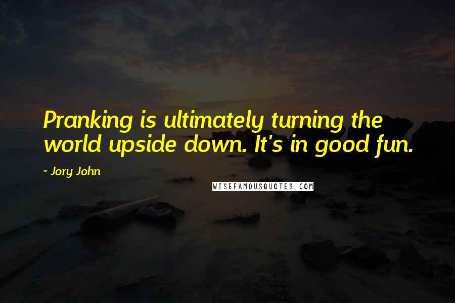 Jory John Quotes: Pranking is ultimately turning the world upside down. It's in good fun.
