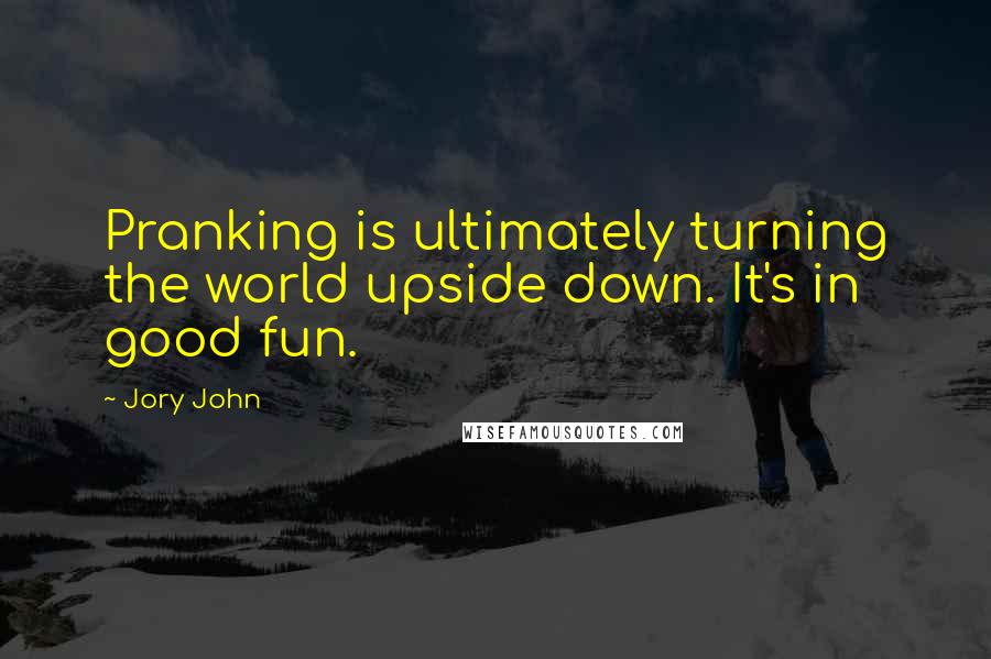 Jory John Quotes: Pranking is ultimately turning the world upside down. It's in good fun.