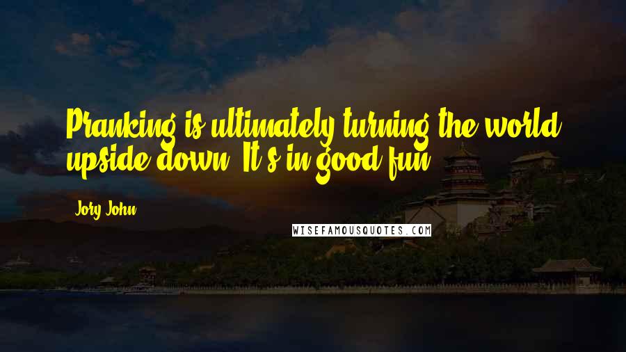 Jory John Quotes: Pranking is ultimately turning the world upside down. It's in good fun.