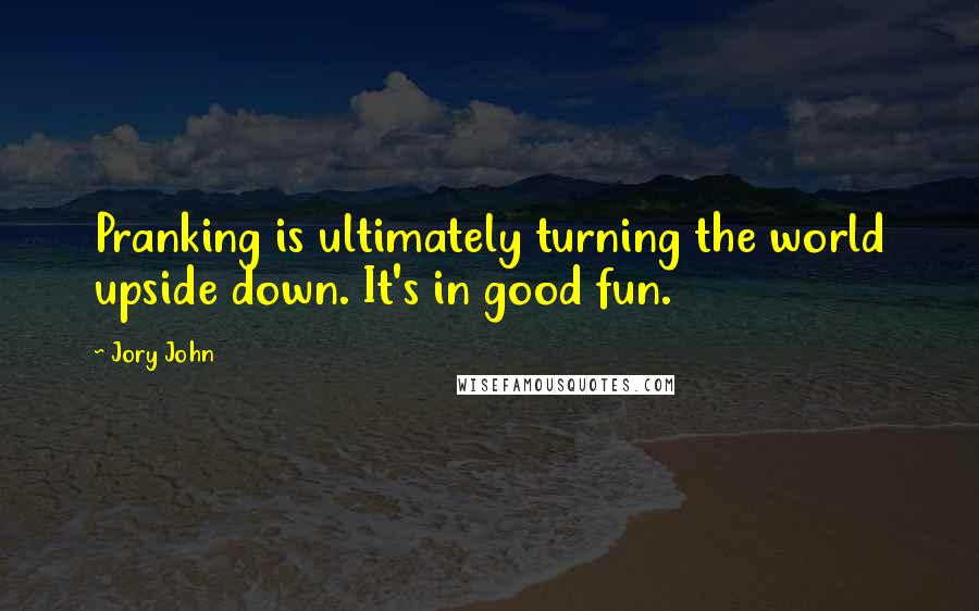 Jory John Quotes: Pranking is ultimately turning the world upside down. It's in good fun.