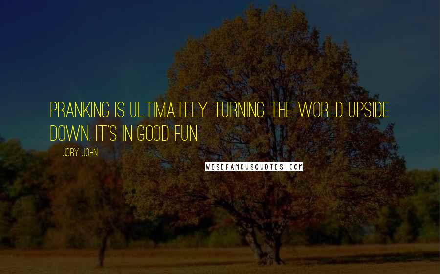 Jory John Quotes: Pranking is ultimately turning the world upside down. It's in good fun.