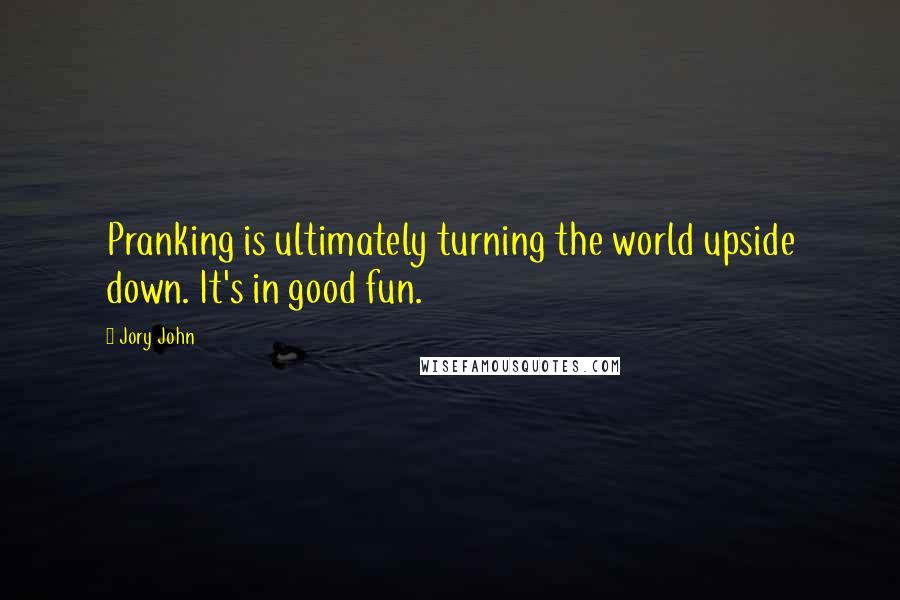 Jory John Quotes: Pranking is ultimately turning the world upside down. It's in good fun.