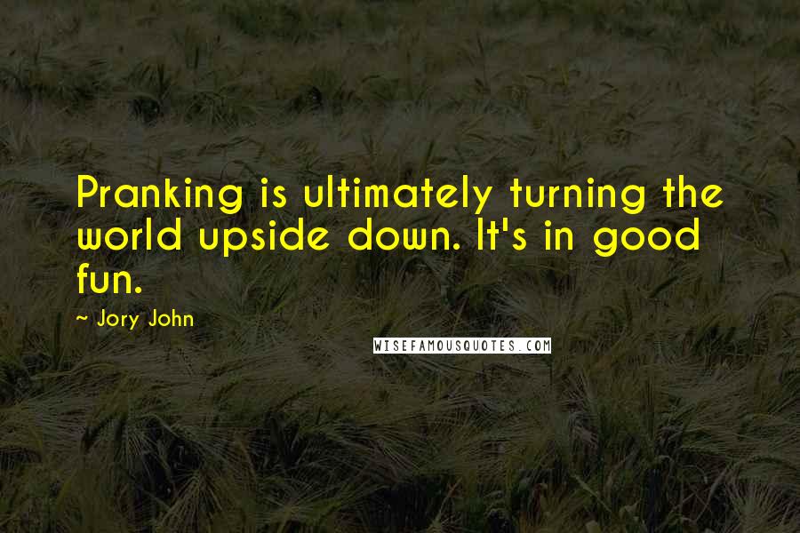 Jory John Quotes: Pranking is ultimately turning the world upside down. It's in good fun.
