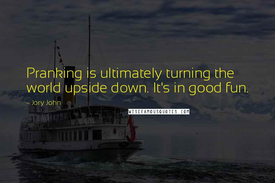 Jory John Quotes: Pranking is ultimately turning the world upside down. It's in good fun.