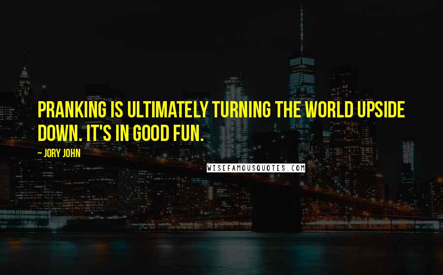 Jory John Quotes: Pranking is ultimately turning the world upside down. It's in good fun.