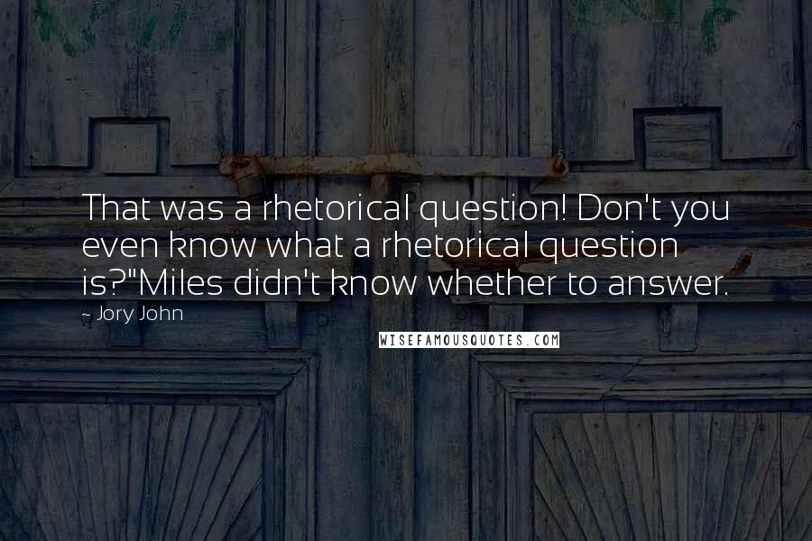 Jory John Quotes: That was a rhetorical question! Don't you even know what a rhetorical question is?"Miles didn't know whether to answer.