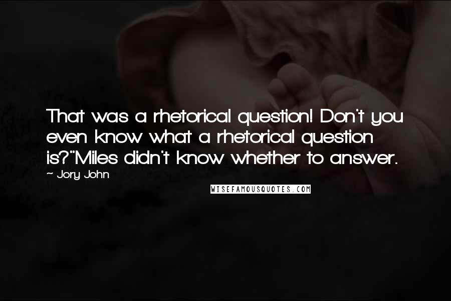 Jory John Quotes: That was a rhetorical question! Don't you even know what a rhetorical question is?"Miles didn't know whether to answer.