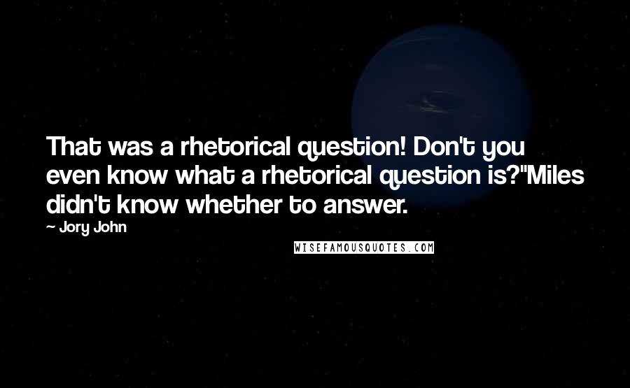 Jory John Quotes: That was a rhetorical question! Don't you even know what a rhetorical question is?"Miles didn't know whether to answer.