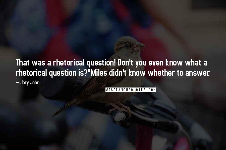 Jory John Quotes: That was a rhetorical question! Don't you even know what a rhetorical question is?"Miles didn't know whether to answer.