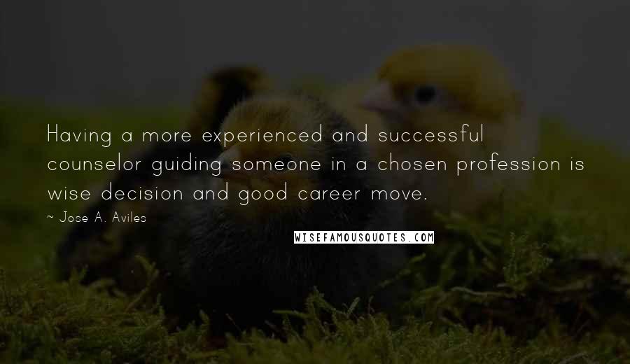 Jose A. Aviles Quotes: Having a more experienced and successful counselor guiding someone in a chosen profession is wise decision and good career move.
