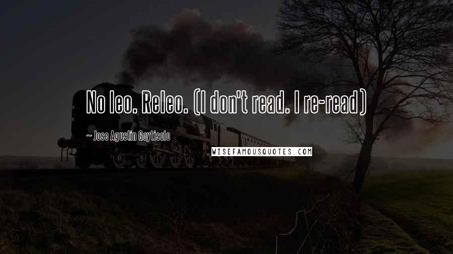Jose Agustin Goytisolo Quotes: No leo. Releo. (I don't read. I re-read)