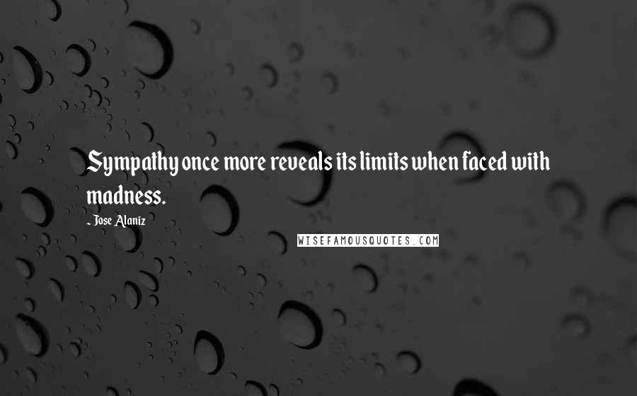 Jose Alaniz Quotes: Sympathy once more reveals its limits when faced with madness.