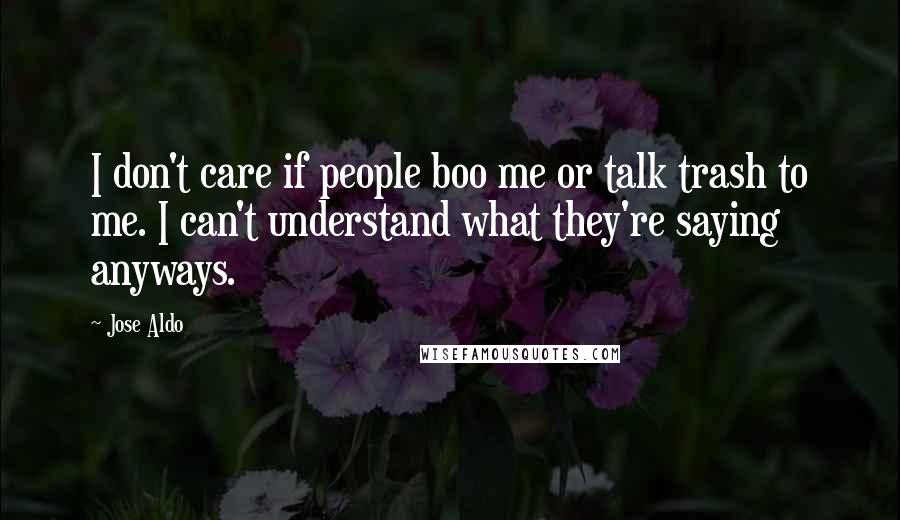 Jose Aldo Quotes: I don't care if people boo me or talk trash to me. I can't understand what they're saying anyways.