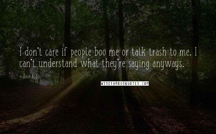 Jose Aldo Quotes: I don't care if people boo me or talk trash to me. I can't understand what they're saying anyways.