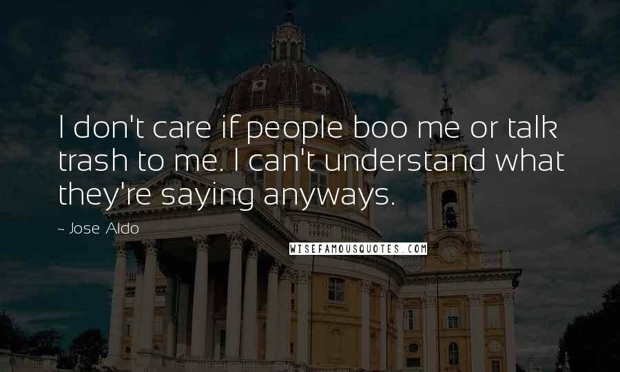 Jose Aldo Quotes: I don't care if people boo me or talk trash to me. I can't understand what they're saying anyways.
