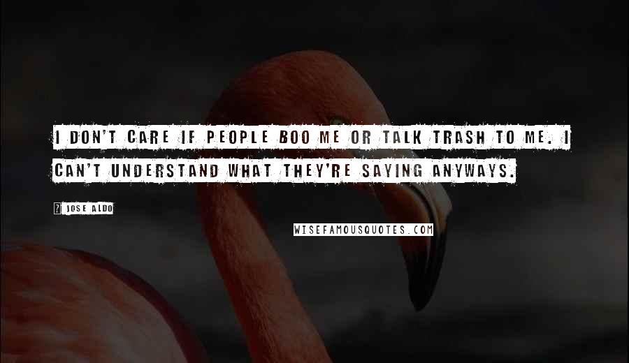 Jose Aldo Quotes: I don't care if people boo me or talk trash to me. I can't understand what they're saying anyways.