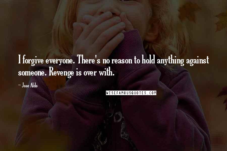 Jose Aldo Quotes: I forgive everyone. There's no reason to hold anything against someone. Revenge is over with.