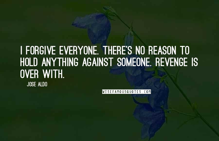 Jose Aldo Quotes: I forgive everyone. There's no reason to hold anything against someone. Revenge is over with.